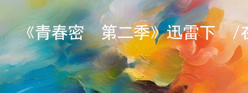 白宏飛發布《青春密語第二季》迅雷下載/在線觀看-都市情感-美劇天堂